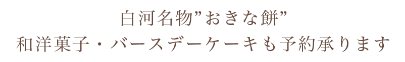 白河名物”おきな餅”
  和洋菓子・バースデーケーキも予約承ります